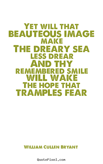 William Cullen Bryant poster quotes - Yet will that beauteous image makethe dreary sea less drearand.. - Love quotes