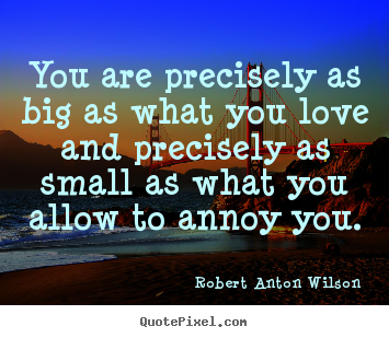 Quote about love - You are precisely as big as what you love and precisely..
