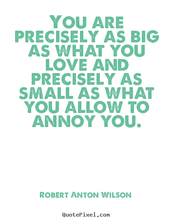 Quotes about love - You are precisely as big as what you love and precisely..