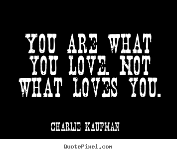 You are what you love. not what loves you. Charlie Kaufman  love sayings