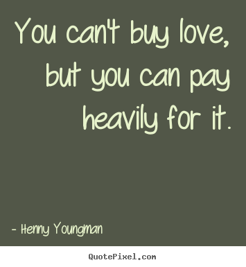 Love quotes - You can't buy love, but you can pay heavily..