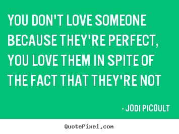 Create your own picture quotes about love - You don't love someone because they're perfect, you love them..