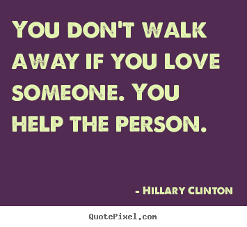 Diy picture quote about love - You don't walk away if you love someone. you help the person.