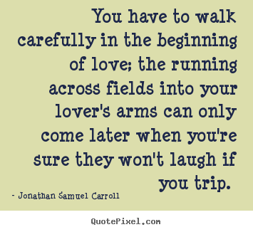 How to make picture quotes about love - You have to walk carefully in the beginning..