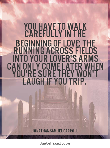 Quote about love - You have to walk carefully in the beginning of love; the..