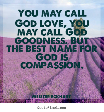Meister Eckhart picture quotes - You may call god love, you may call god goodness... - Love quotes