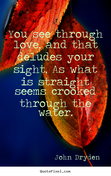 John Dryden poster quotes - You see through love, and that deludes your.. - Love quotes