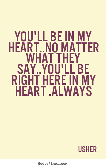 Usher picture quotes - You'll be in my heart..no matter what they say..you'll be.. - Love quote