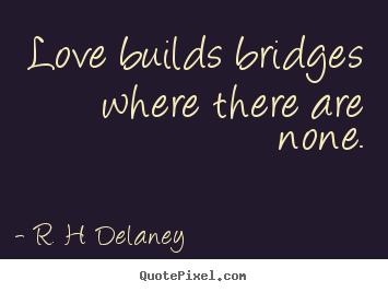 Design custom picture quotes about love - Love builds bridges where there are none.