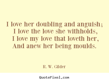 R. W. Gilder photo quotes - I love her doubling and anguish; i love the love she withholds,.. - Love quotes