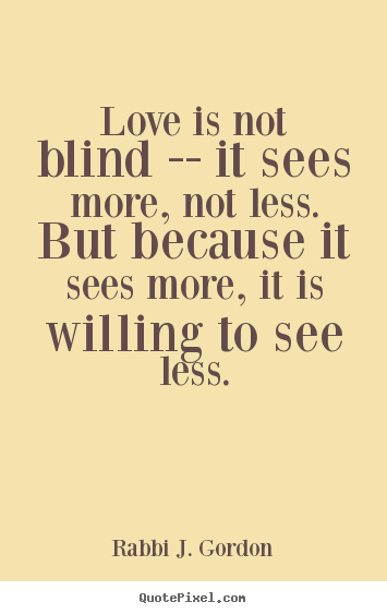 Love is not blind -- it sees more, not less. but because it.. Rabbi J. Gordon good love quote