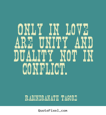 Rabindranath Tagore picture quotes - Only in love are unity and duality not in conflict.    - Love quotes