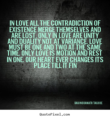 Quote about love - In love all the contradiction of existence merge themselves and..