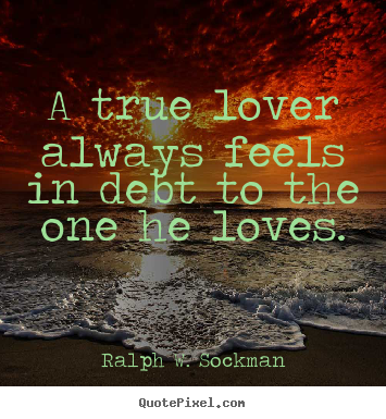 Love quotes - A true lover always feels in debt to the one he loves.