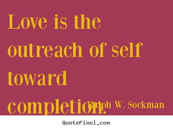Love is the outreach of self toward completion. Ralph W. Sockman popular love quotes