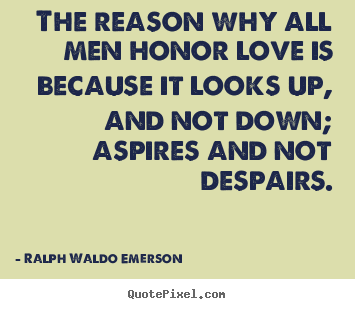 Design custom picture quotes about love - The reason why all men honor love is because it..