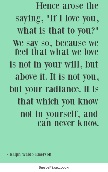 Design your own picture quotes about love - Hence arose the saying, "if i love you, what is that..