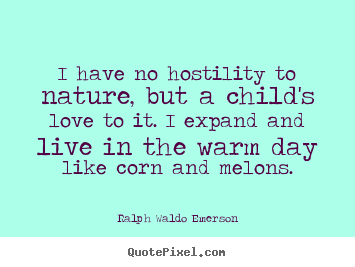 I have no hostility to nature, but a child's love to it. i expand.. Ralph Waldo Emerson top love quote