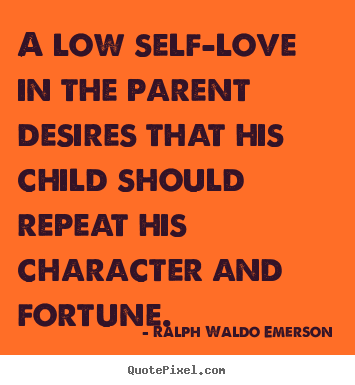 Ralph Waldo Emerson picture sayings - A low self-love in the parent desires that his child should repeat his.. - Love quotes