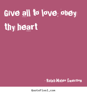 Ralph Waldo Emerson picture quotes - Give all to love; obey thy heart - Love quotes