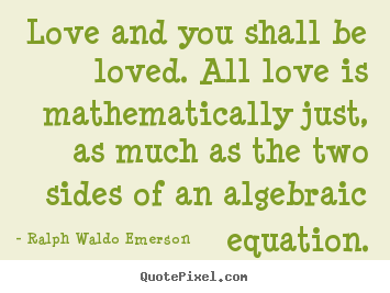Sayings about love - Love and you shall be loved. all love is mathematically just, as..