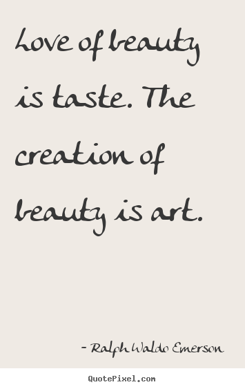 Ralph Waldo Emerson  picture quotes - Love of beauty is taste. the creation of beauty is art. - Love quotes