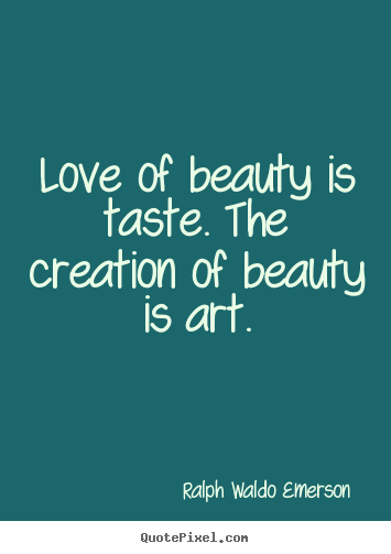 Love quotes - Love of beauty is taste. the creation of beauty is art.