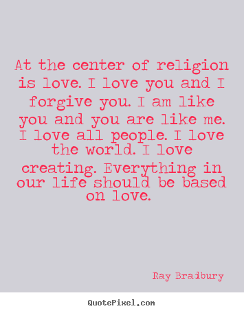 Quotes about love - At the center of religion is love. i love you and i..