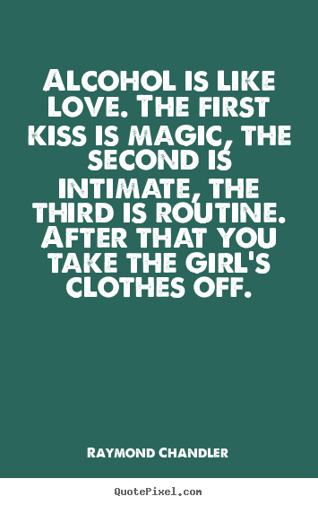 How to design picture quote about love - Alcohol is like love. the first kiss is magic, the second..