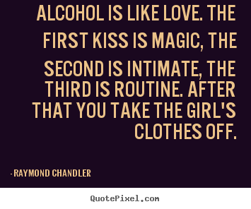 Design custom picture quotes about love - Alcohol is like love. the first kiss is magic,..