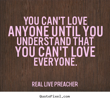 Love sayings - You can't love anyone until you understand that you can't love..