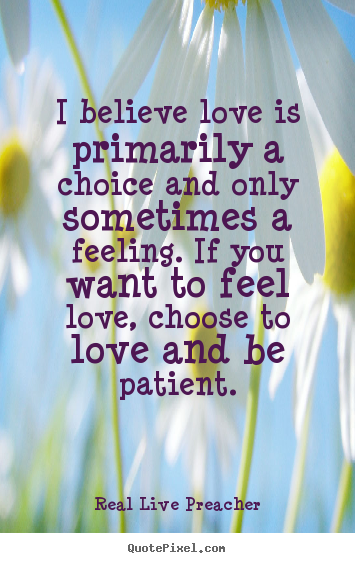 How to make picture quote about love - I believe love is primarily a choice and only sometimes a feeling. if..