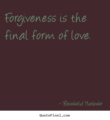 Reinhold Niebuhr picture quotes - Forgiveness is the final form of love. - Love quotes