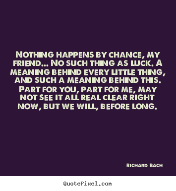 Make personalized picture quotes about love - Nothing happens by chance, my friend... no such..