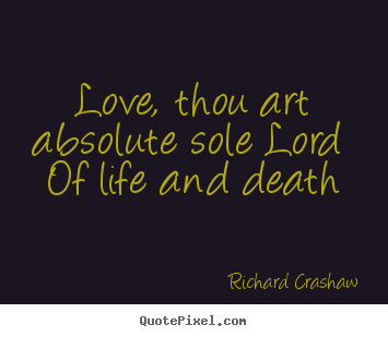 Love quotes - Love, thou art absolute sole lord  of life and death