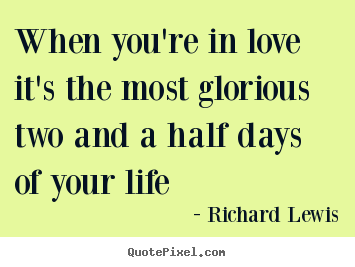 Richard Lewis picture quotes - When you're in love it's the most glorious two.. - Love sayings
