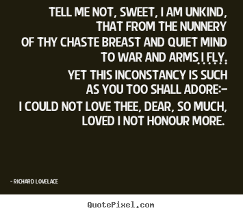 Richard Lovelace picture quote - Tell me not, sweet, i am unkind, that from the nunnery.. - Love quote