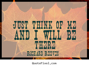 Richard Reeves picture quote - Just think of me and i will be there - Love quotes