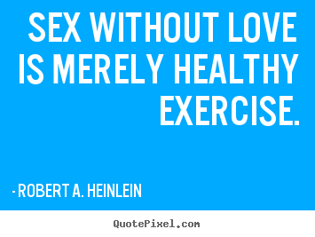 Robert A. Heinlein picture quotes - Sex without love is merely healthy exercise. - Love quotes