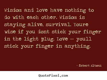 Wisdom and love have nothing to do with each other. wisdom.. Robert Altman good love quotes