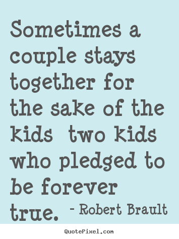 Sometimes a couple stays together for the sake of the.. Robert Brault great love quote