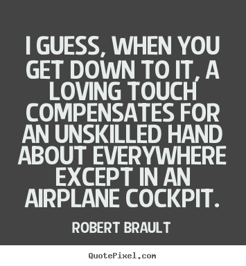 Robert Brault picture quotes - I guess, when you get down to it, a loving touch compensates.. - Love quote