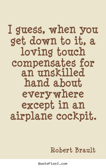I guess, when you get down to it, a loving touch.. Robert Brault best love quote