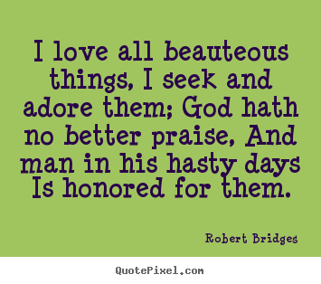 Quote about love - I love all beauteous things, i seek and adore them; god hath no better..