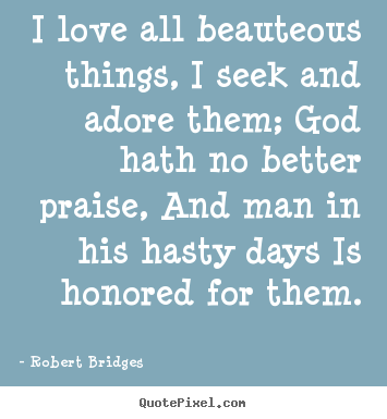 Quotes about love - I love all beauteous things, i seek and..