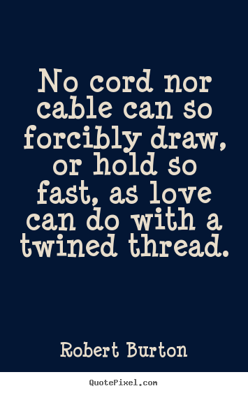 Love quote - No cord nor cable can so forcibly draw, or hold so fast, as..