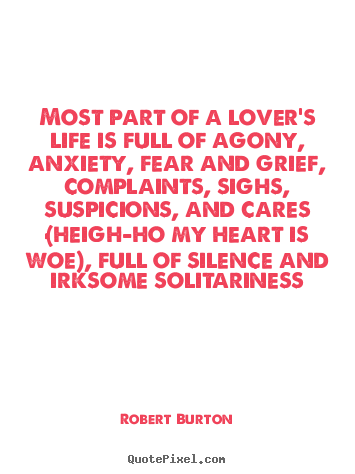 Most part of a lover's life is full of agony, anxiety, fear and.. Robert Burton popular love quotes