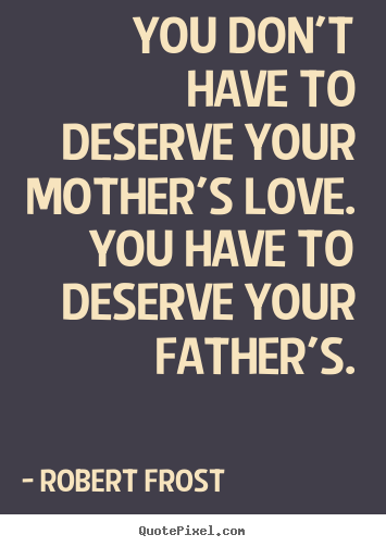Design picture quotes about love - You don't have to deserve your mother's love. you have to deserve..
