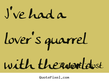 Robert Frost picture quotes - I've had a lover's quarrel with the world - Love quotes