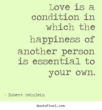 Design picture quotes about love - Love is a condition in which the happiness of another person is essential..